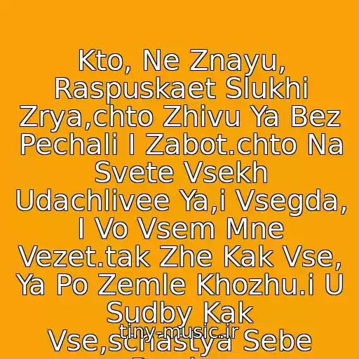 کاور آهنگ Kto, Ne Znayu, Raspuskaet Slukhi Zrya,chto Zhivu Ya Bez Pechali I Zabot.chto Na Svete Vsekh Udachlivee Ya,i Vsegda, I Vo Vsem Mne Vezet.tak Zhe Kak Vse,  Ya Po Zemle Khozhu.i U Sudby Kak Vse,schastya Sebe Proshu. از A-Studio