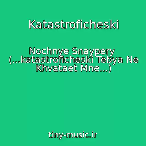 کاور آهنگ Katastroficheski از Nochnye Snaypery  (...katastroficheski Tebya Ne Khvataet Mne...)