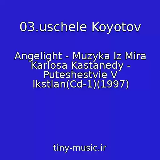 کاور آهنگ 03.uschele Koyotov از Angelight - Muzyka Iz Mira Karlosa Kastanedy - Puteshestvie V Ikstlan(Cd-1)(1997)