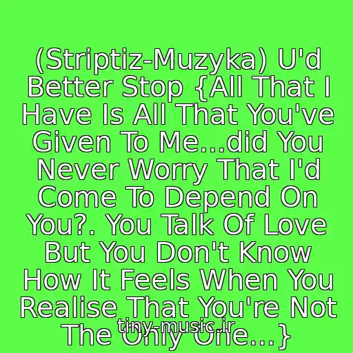 کاور آهنگ (Striptiz-Muzyka) U'd Better Stop {All That I Have Is All That You've Given To Me...did You Never Worry That I'd Come To Depend On You?. You Talk Of Love But You Don't Know How It Feels When You Realise That You're Not The Only One...} از Sam Brown
