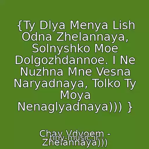 کاور آهنگ {Ty Dlya Menya Lish Odna Zhelannaya, Solnyshko Moe Dolgozhdannoe. I Ne Nuzhna Mne Vesna Naryadnaya, Tolko Ty Moya Nenaglyadnaya))) } از Chay Vdvoem - Zhelannaya)))