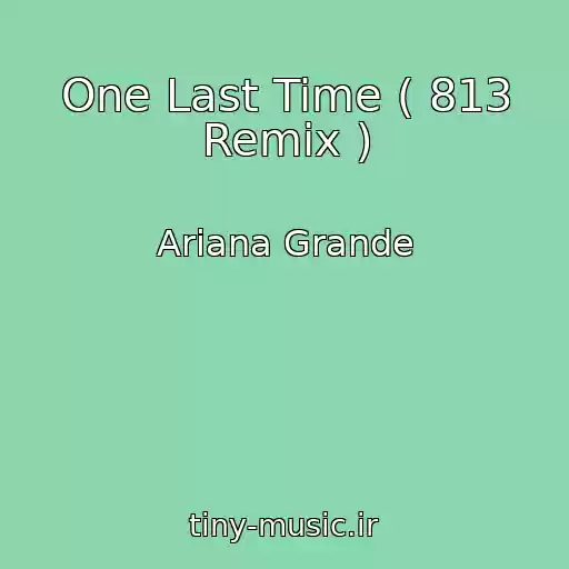 کاور آهنگ One Last Time ( 813 Remix ) از Ariana Grande