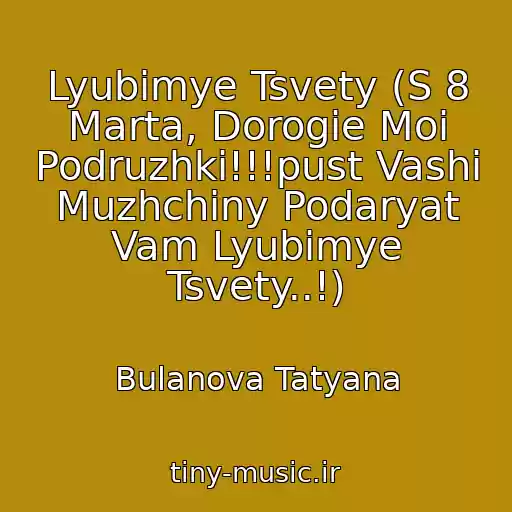 کاور آهنگ Lyubimye Tsvety (S 8 Marta, Dorogie Moi Podruzhki!!!pust Vashi Muzhchiny Podaryat Vam Lyubimye Tsvety..!) از Bulanova Tatyana