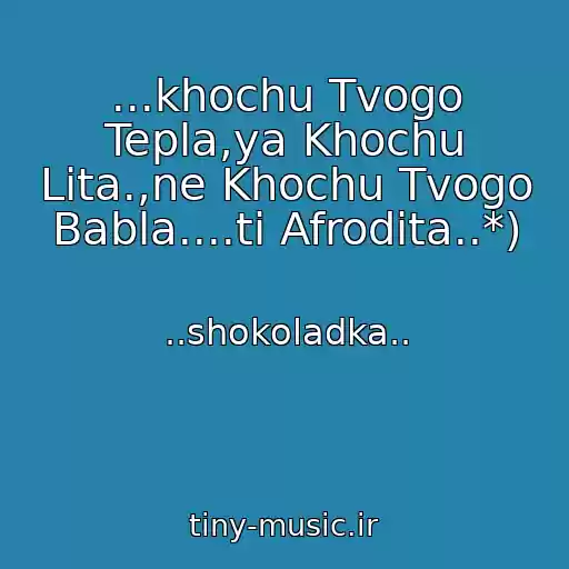 کاور آهنگ ...khochu Tvogo Tepla,ya Khochu Lіta.,ne Khochu Tvogo Babla....ti Afrodіta..*) از ..shokoladka..