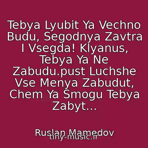 کاور آهنگ Tebya Lyubit Ya Vechno Budu, Segodnya Zavtra I Vsegda! Klyanus, Tebya Ya Ne Zabudu.pust Luchshe Vse Menya Zabudut, Chem Ya Smogu Tebya Zabyt... از Ruslan Mamedov