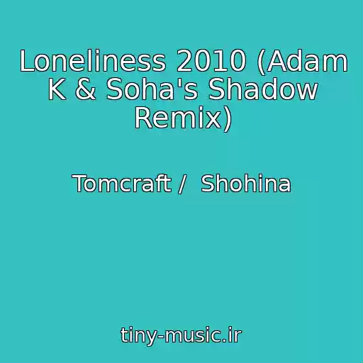 کاور آهنگ Loneliness 2010 (Adam K & Soha's Shadow Remix) از Tomcraft /  Shohina