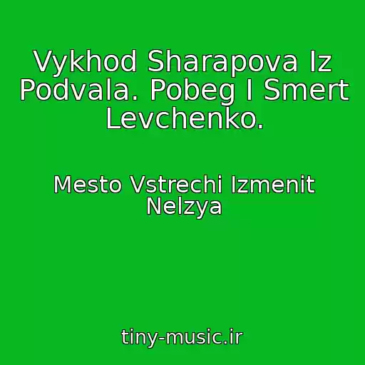 کاور آهنگ Vykhod Sharapova Iz Podvala. Pobeg I Smert Levchenko. از Mesto Vstrechi Izmenit Nelzya