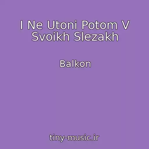 کاور آهنگ I Ne Utoni Potom V Svoikh Slezakh از Balkon