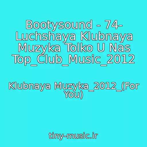 کاور آهنگ Bootysound - 74- Luchshaya Klubnaya Muzyka Tolko U Nas Top_Club_Music_2012 از Klubnaya Muzyka_2012_(For You)