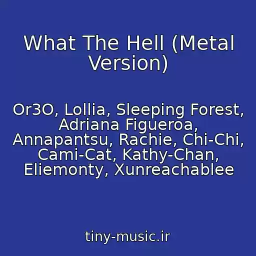 کاور آهنگ What The Hell (Metal Version) از Or3O, Lollia, Sleeping Forest, Adriana Figueroa, Annapantsu, Rachie, Chi-Chi, Cami-Cat, Kathy-Chan, Eliemonty, Xunreachablee
