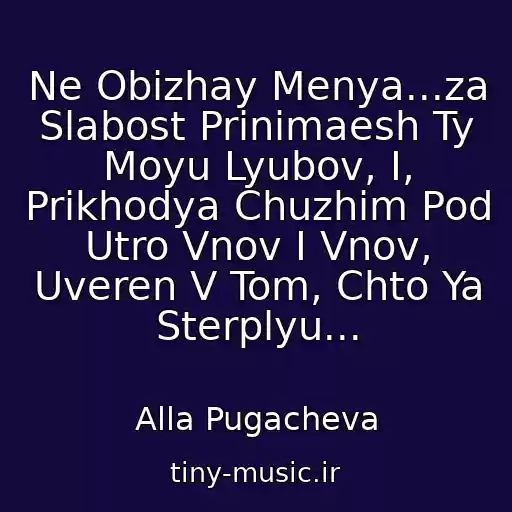 کاور آهنگ Ne Obizhay Menya...za Slabost Prinimaesh Ty Moyu Lyubov, I, Prikhodya Chuzhim Pod Utro Vnov I Vnov, Uveren V Tom, Chto Ya Sterplyu... از Alla Pugacheva