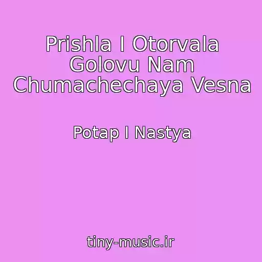 کاور آهنگ Prishla I Otorvala Golovu Nam Chumachechaya Vesna از Potap I Nastya