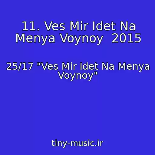 کاور آهنگ 11. Ves Mir Idet Na Menya Voynoy  2015 از 25/17 "Ves Mir Idet Na Menya Voynoy"