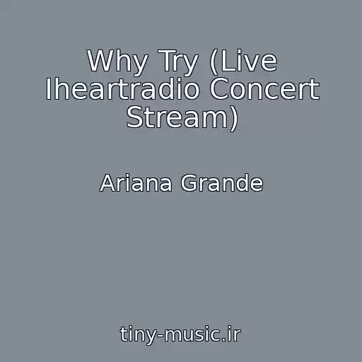 کاور آهنگ Why Try (Live Iheartradio Concert Stream) از Ariana Grande