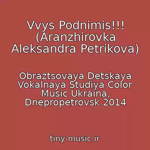 کاور آهنگ Vvys Podnimis!!! (Aranzhirovka Aleksandra Petrikova) از Obraztsovaya Detskaya Vokalnaya Studiya Color Music Ukraina, Dnepropetrovsk 2014