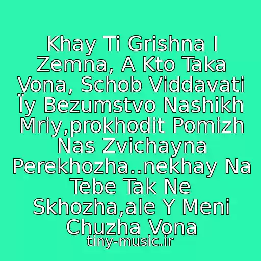 کاور آهنگ Khay Ti Grіshna І Zemna, A Kto Taka Vona, Schob Vіddavati Їy Bezumstvo Nashikh Mrіy,prokhodit Pomіzh Nas Zvichayna Perekhozha..nekhay Na Tebe Tak Ne Skhozha,ale Y Menі Chuzha Vona از Vіktor Pavlik