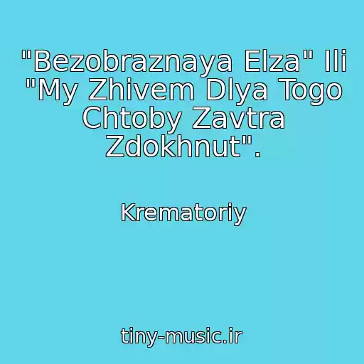 کاور آهنگ "Bezobraznaya Elza" Ili "My Zhivem Dlya Togo Chtoby Zavtra Zdokhnut". از Krematoriy