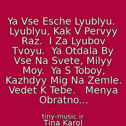 کاور آهنگ Ya Vse Esche Lyublyu.  Lyublyu, Kak V Pervyy Raz.  I Za Lyubov Tvoyu.  Ya Otdala By Vse Na Svete, Milyy Moy.  Ya S Toboy, Kazhdyy Mig Na Zemle.  Vedet K Tebe.   Menya Obratno... از Tina Karol