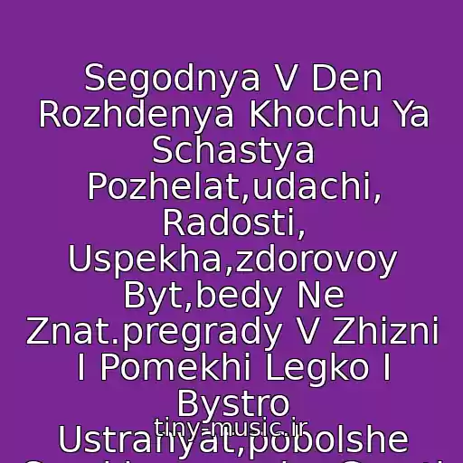 کاور آهنگ Segodnya V Den Rozhdenya Khochu Ya Schastya Pozhelat,udachi, Radosti, Uspekha,zdorovoy Byt,bedy Ne Znat.pregrady V Zhizni I Pomekhi Legko I Bystro Ustranyat,pobolshe Smekha,menshe Grusti - I Nikogda Ne Unyvat! S Dnem Rozhdeniya!!!!! :))) از Irochka Tebe..