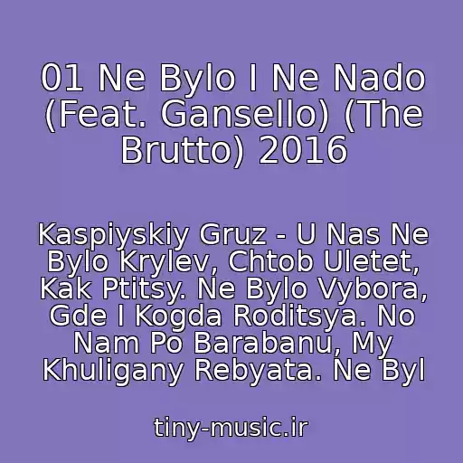 کاور آهنگ 01 Ne Bylo I Ne Nado (Feat. Gansello) (The Brutto) 2016 از Kaspiyskiy Gruz - U Nas Ne Bylo Krylev, Chtob Uletet, Kak Ptitsy. Ne Bylo Vybora, Gde I Kogda Roditsya. No Nam Po Barabanu, My Khuligany Rebyata. Ne Byl