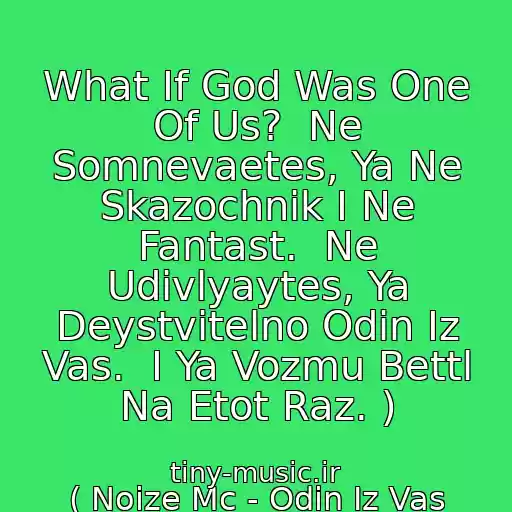 کاور آهنگ What If God Was One Of Us?  Ne Somnevaetes, Ya Ne Skazochnik I Ne Fantast.  Ne Udivlyaytes, Ya Deystvitelno Odin Iz Vas.  I Ya Vozmu Bettl Na Etot Raz. ) از ( Noize Mc - Odin Iz Vas