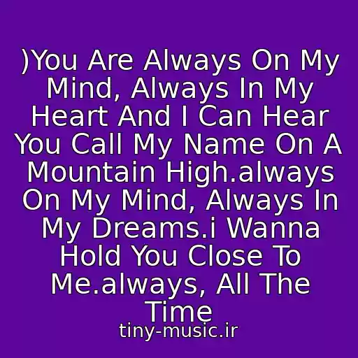 کاور آهنگ )You Are Always On My Mind, Always In My Heart And I Can Hear You Call My Name On A Mountain High.always On My Mind, Always In My Dreams.i Wanna Hold You Close To Me.always, All The Time از Arash & Aysel