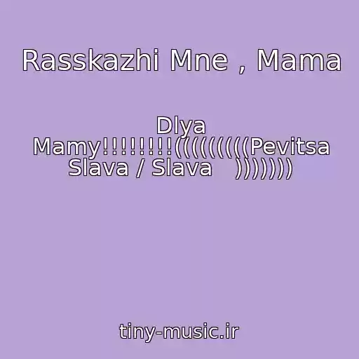 کاور آهنگ Rasskazhi Mne , Mama از Dlya Mamy!!!!!!!!(((((((((Pevitsa Slava / Slava   )))))))