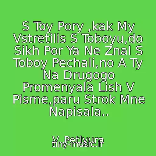 کاور آهنگ S Toy Pory ,kak My Vstretilis S Toboyu,do Sikh Por Ya Ne Znal S Toboy Pechali,no A Ty Na Drugogo Promenyala Lish V Pisme,paru Strok Mne Napisala.. از V. Petlyura