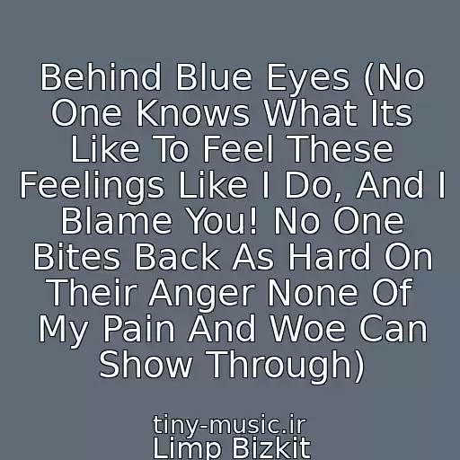 کاور آهنگ Behind Blue Eyes (No One Knows What Its Like To Feel These Feelings Like I Do, And I Blame You! No One Bites Back As Hard On Their Anger None Of My Pain And Woe Can Show Through) از Limp Bizkit