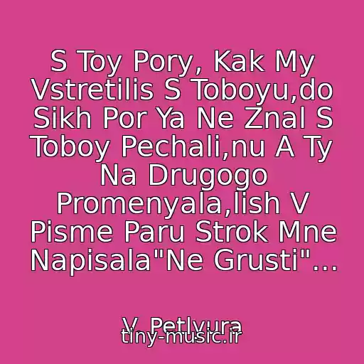 کاور آهنگ S Toy Pory, Kak My Vstretilis S Toboyu,do Sikh Por Ya Ne Znal S Toboy Pechali,nu A Ty Na Drugogo Promenyala,lish V Pisme Paru Strok Mne Napisala"Ne Grusti"... از V. Petlyura
