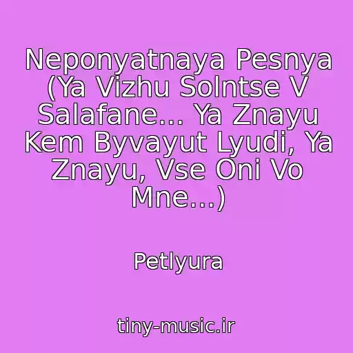 کاور آهنگ Neponyatnaya Pesnya (Ya Vizhu Solntse V Salafane... Ya Znayu Kem Byvayut Lyudi, Ya Znayu, Vse Oni Vo Mne...) از Petlyura