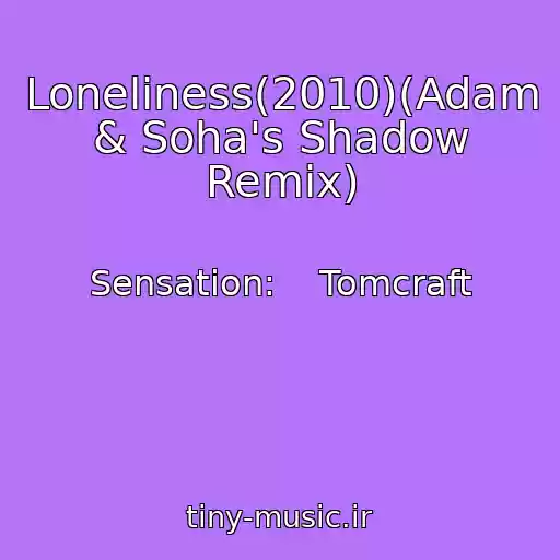 کاور آهنگ Loneliness(2010)(Adam & Soha's Shadow Remix) از Sensation:    Tomcraft
