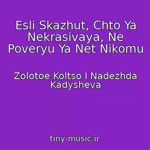کاور آهنگ Esli Skazhut, Chto Ya Nekrasivaya, Ne Poveryu Ya Net Nikomu از Zolotoe Koltso I Nadezhda Kadysheva
