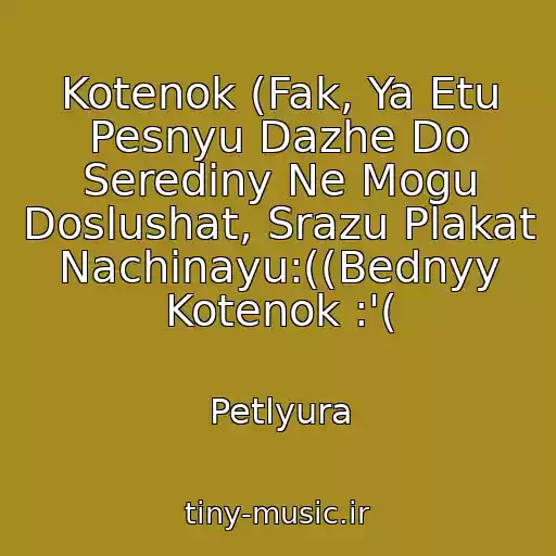 کاور آهنگ Kotenok (Fak, Ya Etu Pesnyu Dazhe Do Serediny Ne Mogu Doslushat, Srazu Plakat Nachinayu:((Bednyy Kotenok :'( از Petlyura