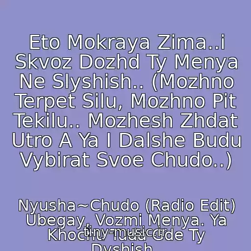 کاور آهنگ Eto Mokraya Zima..i Skvoz Dozhd Ty Menya Ne Slyshish.. (Mozhno Terpet Silu, Mozhno Pit Tekilu.. Mozhesh Zhdat Utro A Ya I Dalshe Budu Vybirat Svoe Chudo..) از Nyusha~Chudo (Radio Edit) Ubegay, Vozmi Menya. Ya Khochu Tuda Gde Ty Dyshish..
