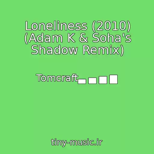 کاور آهنگ Loneliness (2010) (Adam K & Soha's Shadow Remix) از Tomcraft▃ ▄ ▅ ▆