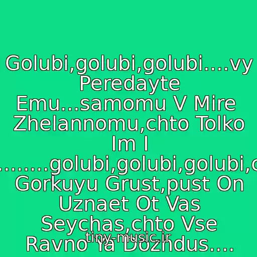 کاور آهنگ Golubi,golubi,golubi....vy Peredayte Emu...samomu V Mire  Zhelannomu,chto Tolko Im I Zhivu........golubi,golubi,golubi,cherez Gorkuyu Grust,pust On Uznaet Ot Vas Seychas,chto Vse Ravno Ya Dozhdus.... از Viktor Petlyura