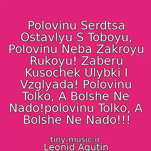 کاور آهنگ Polovinu Serdtsa Ostavlyu S Toboyu, Polovinu Neba Zakroyu Rukoyu! Zaberu Kusochek Ulybki I Vzglyada! Polovinu Tolko, A Bolshe Ne Nado!polovinu Tolko, A Bolshe Ne Nado!!! از Leonid Agutin