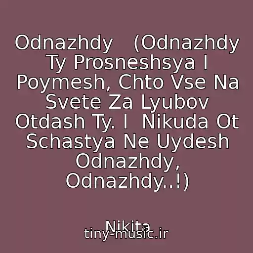 کاور آهنگ Odnazhdy   (Odnazhdy Ty Prosneshsya I Poymesh, Chto Vse Na Svete Za Lyubov Otdash Ty. I  Nikuda Ot Schastya Ne Uydesh Odnazhdy, Odnazhdy..!) از Nikita