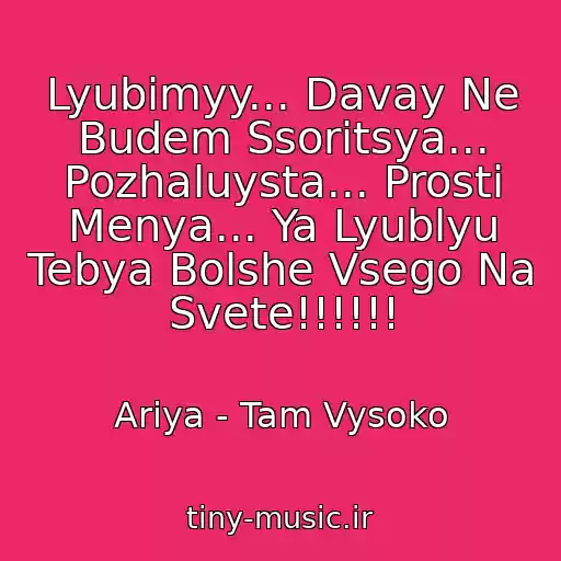 کاور آهنگ Lyubimyy... Davay Ne Budem Ssoritsya... Pozhaluysta... Prosti Menya... Ya Lyublyu Tebya Bolshe Vsego Na Svete!!!!!! از Ariya - Tam Vysoko