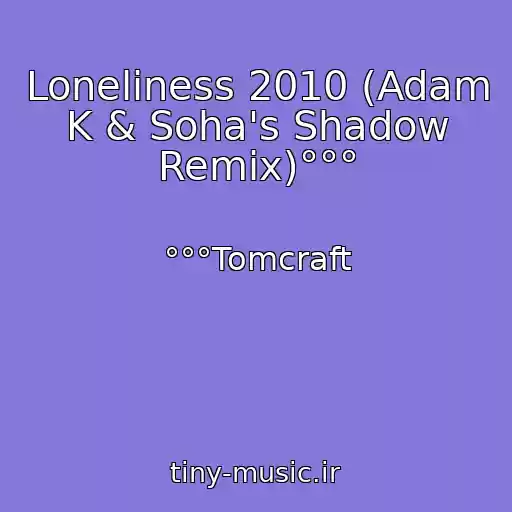 کاور آهنگ Loneliness 2010 (Adam K & Soha's Shadow Remix)°°° از °°°Tomcraft