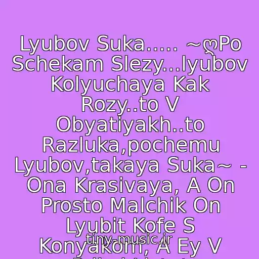 کاور آهنگ Lyubov Suka..... ~ღPo Schekam Slezy...lyubov Kolyuchaya Kak Rozy..to V Obyatiyakh..to Razluka,pochemu Lyubov,takaya Suka~ - Ona Krasivaya, A On Prosto Malchik On Lyubit Kofe S Konyakom, A Ey V Prikol Listat Zhurnalchik.. از Lyubov Suka