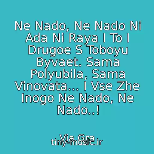 کاور آهنگ Ne Nado, Ne Nado Ni Ada Ni Raya I To I Drugoe S Toboyu Byvaet. Sama Polyubila, Sama Vinovata... I Vse Zhe Inogo Ne Nado, Ne Nado..! از Via Gra