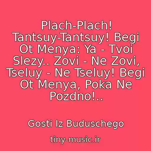 کاور آهنگ Plach-Plach! Tantsuy-Tantsuy! Begi Ot Menya: Ya - Tvoi Slezy.. Zovi - Ne Zovi, Tseluy - Ne Tseluy! Begi Ot Menya, Poka Ne Pozdno!.. از Gosti Iz Buduschego