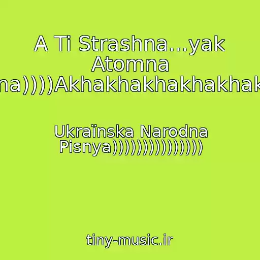 کاور آهنگ A Ti Strashna...yak Atomna Voyna))))Akhakhakhakhakhakhkh از Ukraїnska Narodna Pіsnya)))))))))))))))