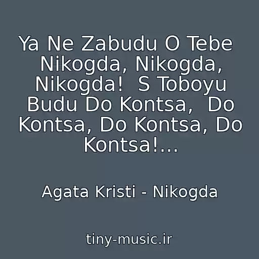 کاور آهنگ Ya Ne Zabudu O Tebe  Nikogda, Nikogda, Nikogda!  S Toboyu Budu Do Kontsa,  Do Kontsa, Do Kontsa, Do Kontsa!... از Agata Kristi - Nikogda