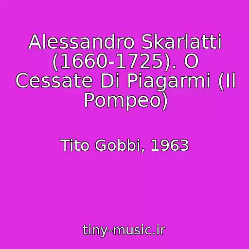 کاور آهنگ Alessandro Skarlatti (1660-1725). O Cessate Di Piagarmi (Il Pompeo) از Tito Gobbi, 1963
