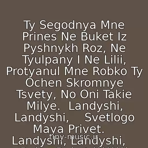کاور آهنگ Ty Segodnya Mne Prines Ne Buket Iz Pyshnykh Roz, Ne Tyulpany I Ne Lilii, Protyanul Mne Robko Ty Ochen Skromnye Tsvety, No Oni Takie Milye.  Landyshi, Landyshi,    Svetlogo Maya Privet.    Landyshi, Landyshi,    Belyy Buket.)))))))) از Landyshi