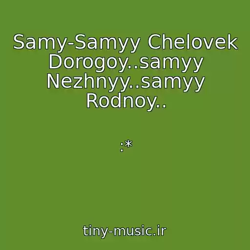 کاور آهنگ Samy-Samyy Chelovek Dorogoy..samyy Nezhnyy..samyy Rodnoy.. از :*