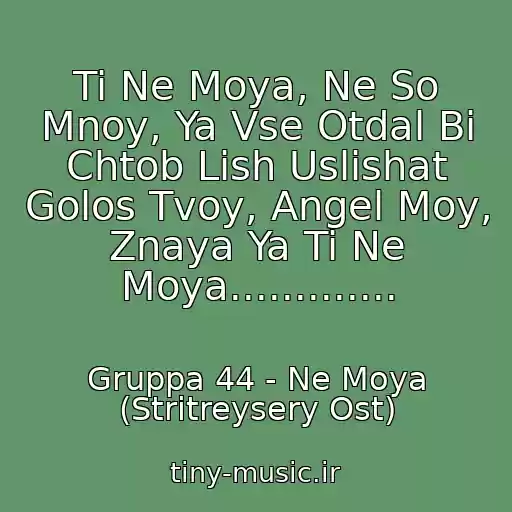 کاور آهنگ Ti Ne Moya, Ne So Mnoy, Ya Vse Otdal Bi Chtob Lish Uslishat Golos Tvoy, Angel Moy, Znaya Ya Ti Ne Moya............. از Gruppa 44 - Ne Moya (Stritreysery Ost)